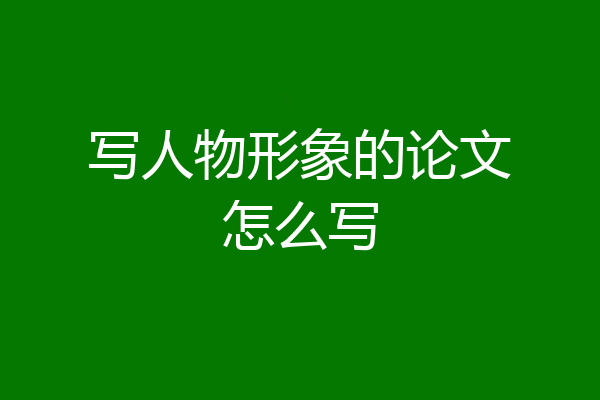 写人物形象的论文怎么写