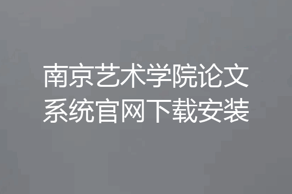 南京艺术学院论文系统官网下载安装