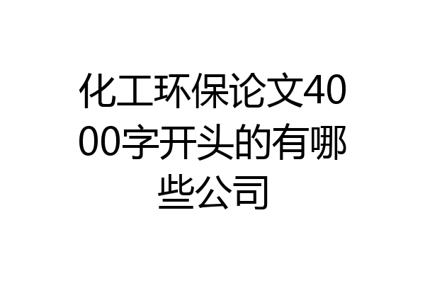 化工环保论文4000字开头的有哪些公司
