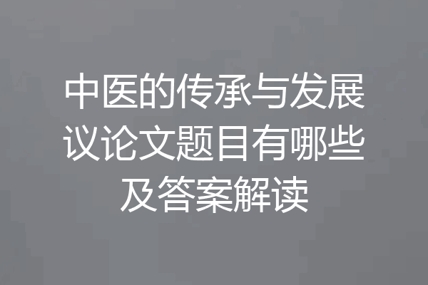 中医的传承与发展议论文题目有哪些及答案解读