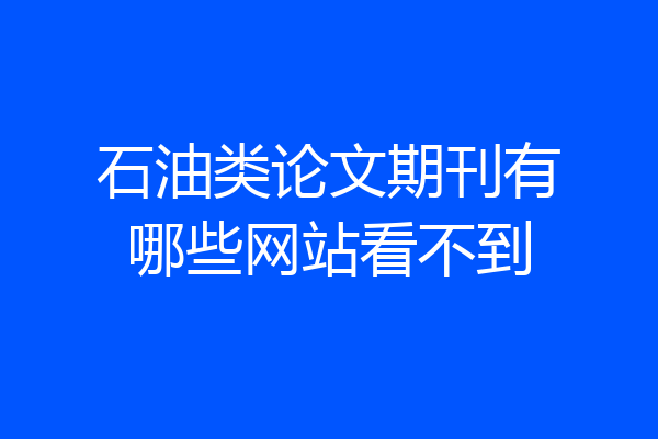 石油类论文期刊有哪些网站看不到