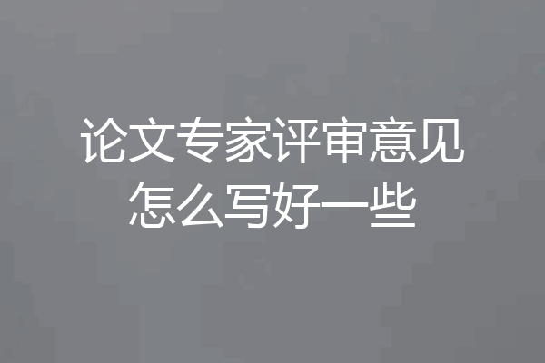 论文专家评审意见怎么写好一些