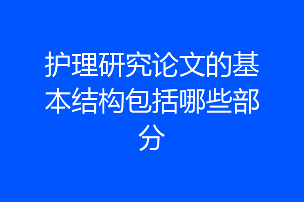 护理研究论文的基本结构包括哪些部分