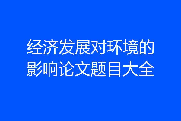 经济发展对环境的影响论文题目大全