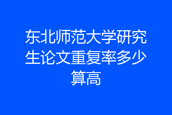 东北师范大学研究生论文重复率多少算高