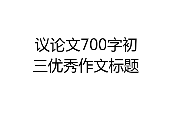 议论文700字初三优秀作文标题