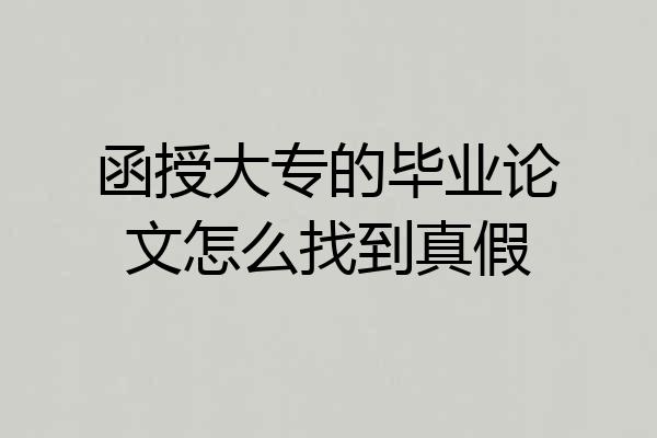 函授大专的毕业论文怎么找到真假