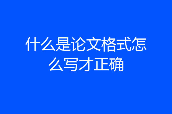 什么是论文格式怎么写才正确