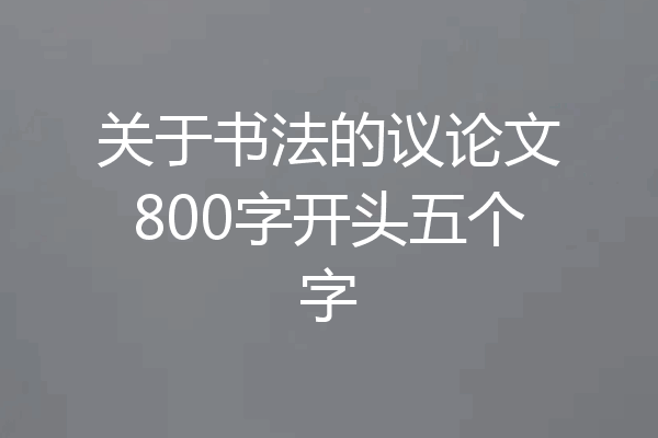 关于书法的议论文800字开头五个字