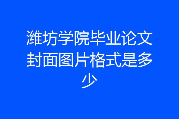 潍坊学院毕业论文封面图片格式是多少