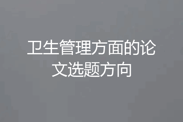卫生管理方面的论文选题方向