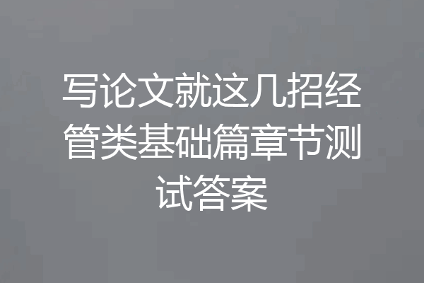 写论文就这几招经管类基础篇章节测试答案