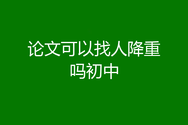 论文可以找人降重吗初中
