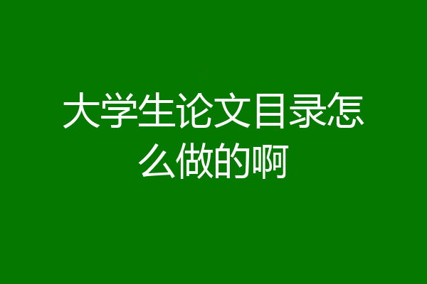 大学生论文目录怎么做的啊