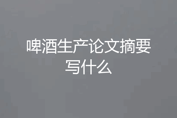 啤酒生产论文摘要写什么