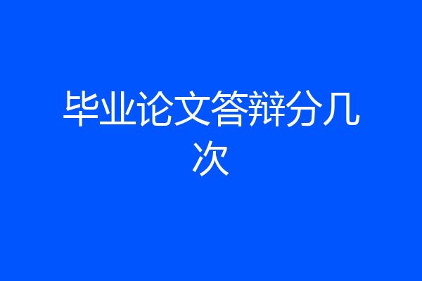 毕业论文答辩分几次