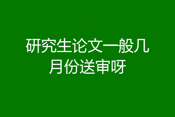 研究生论文一般几月份送审呀