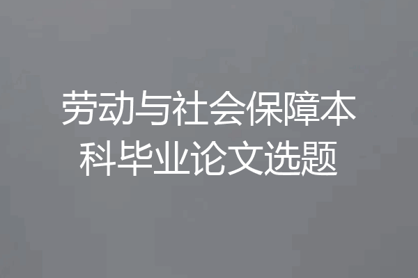 劳动与社会保障本科毕业论文选题