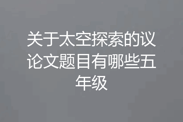 关于太空探索的议论文题目有哪些五年级