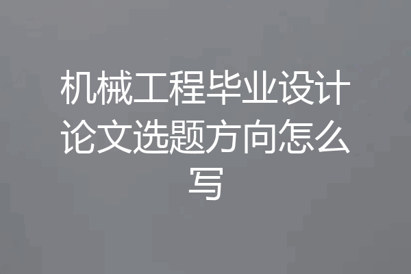 机械工程毕业设计论文选题方向怎么写