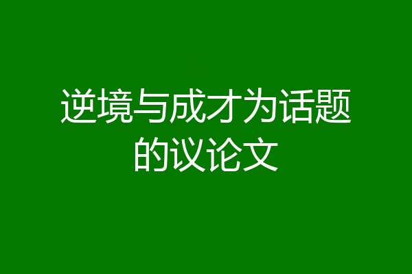 逆境与成才为话题的议论文