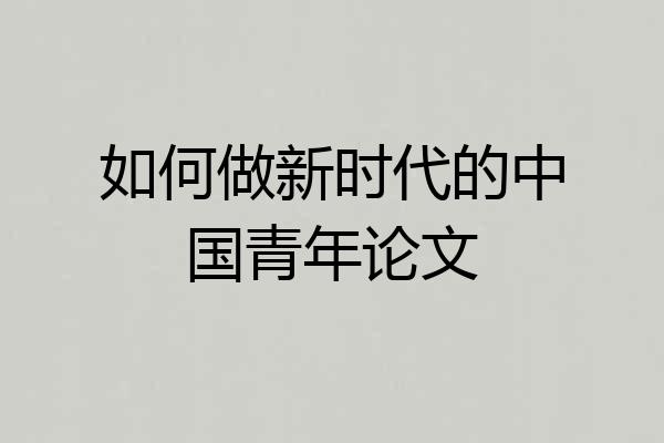 如何做新时代的中国青年论文