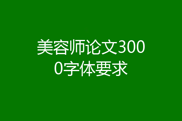 美容师论文3000字体要求