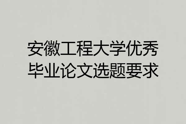 安徽工程大学优秀毕业论文选题要求