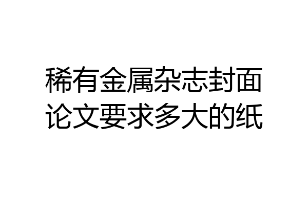 稀有金属杂志封面论文要求多大的纸