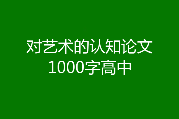 对艺术的认知论文1000字高中