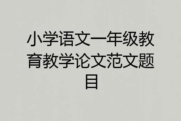 小学语文一年级教育教学论文范文题目