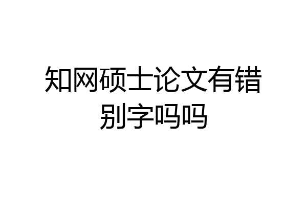 知网硕士论文有错别字吗吗