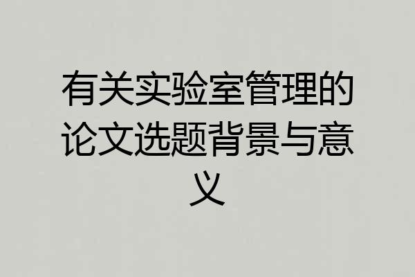 有关实验室管理的论文选题背景与意义