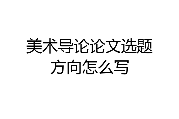 美术导论论文选题方向怎么写