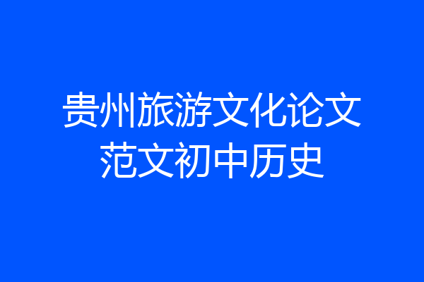 贵州旅游文化论文范文初中历史