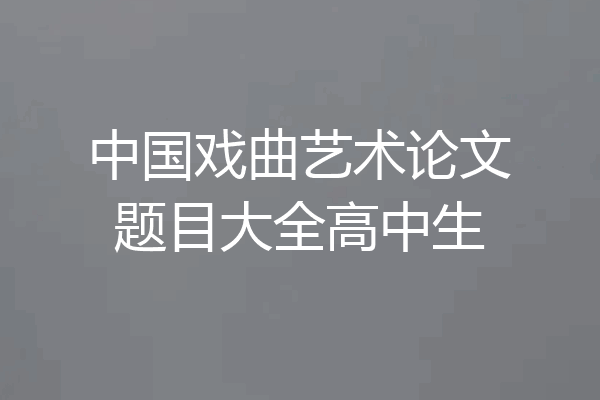 中国戏曲艺术论文题目大全高中生