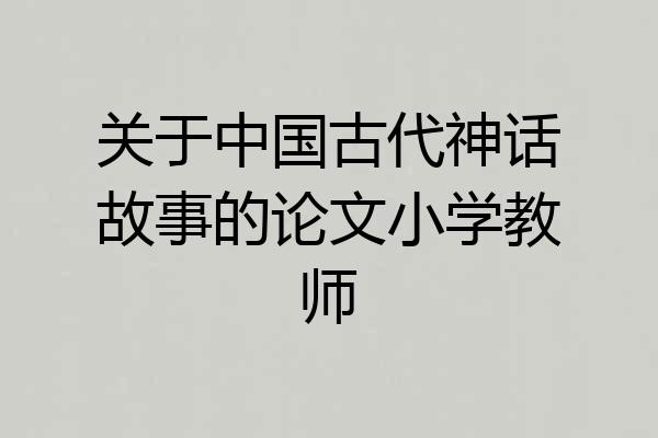 关于中国古代神话故事的论文小学教师