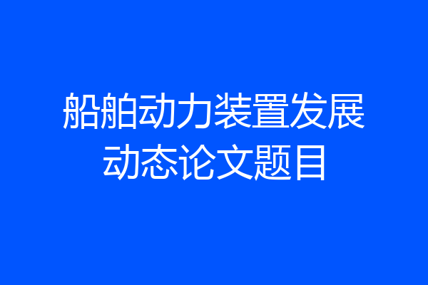 船舶动力装置发展动态论文题目