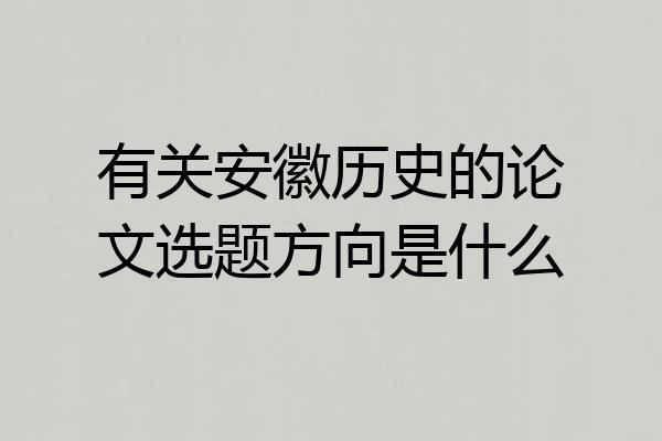 有关安徽历史的论文选题方向是什么