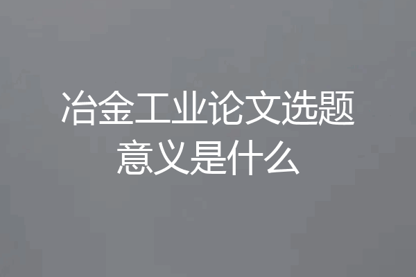 冶金工业论文选题意义是什么