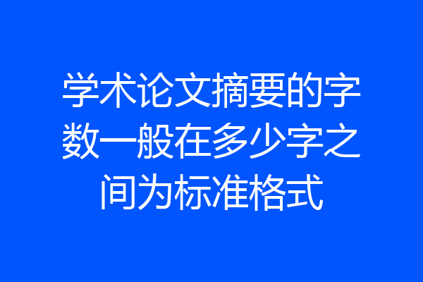 学术论文摘要的字数一般在多少字之间为标准格式
