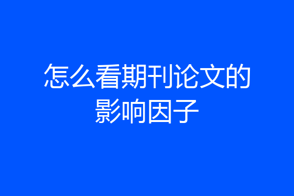 怎么看期刊论文的影响因子