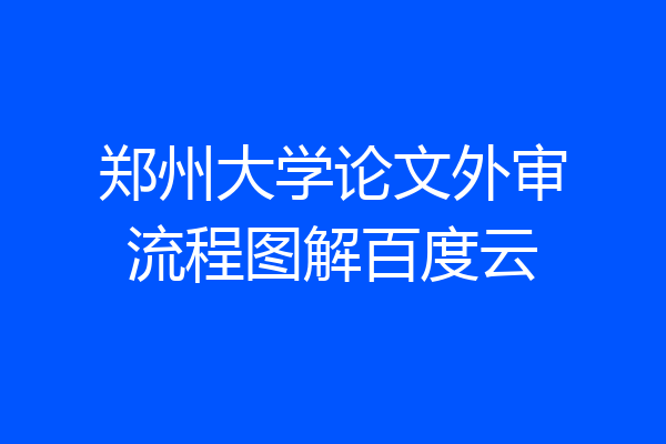 郑州大学论文外审流程图解百度云