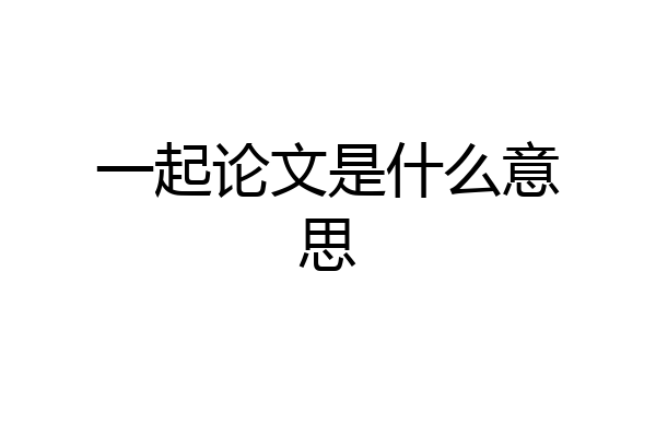 一起论文是什么意思