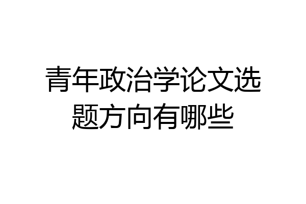 青年政治学论文选题方向有哪些