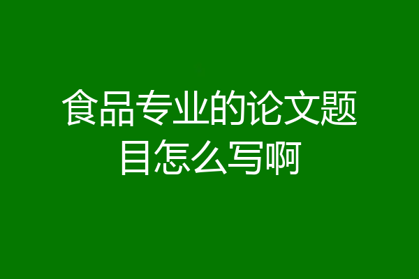 食品专业的论文题目怎么写啊