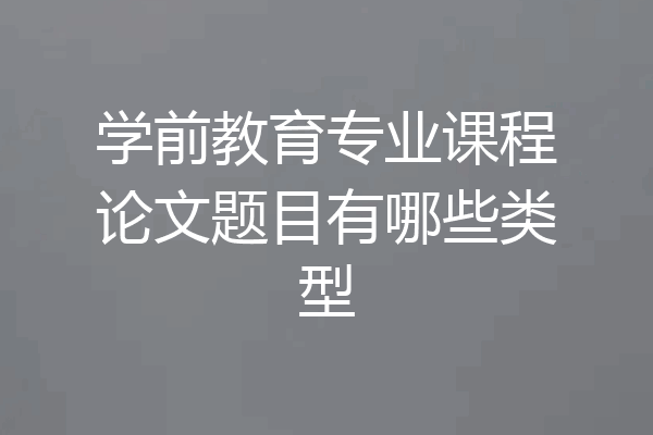 学前教育专业课程论文题目有哪些类型