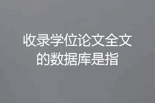 收录学位论文全文的数据库是指