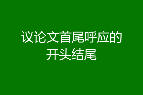 议论文首尾呼应的开头结尾