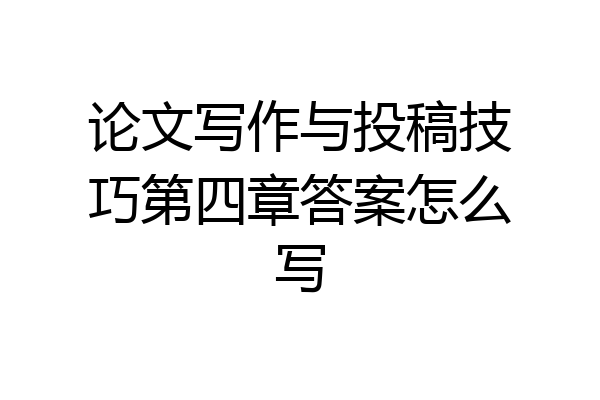 论文写作与投稿技巧第四章答案怎么写